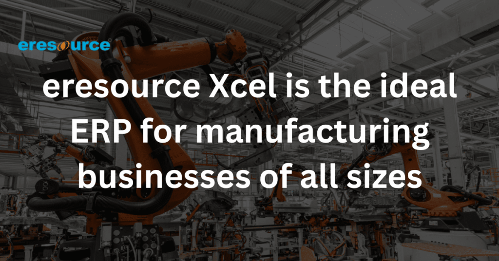eresource Xcel is the ideal ERP for manufacturing businesses of all sizes